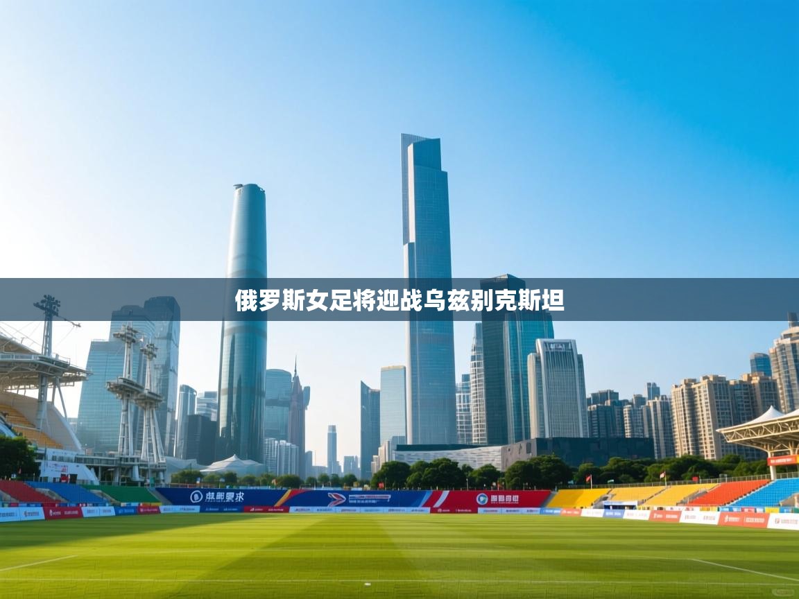 俄罗斯女足将迎战乌兹别克斯坦  第1张