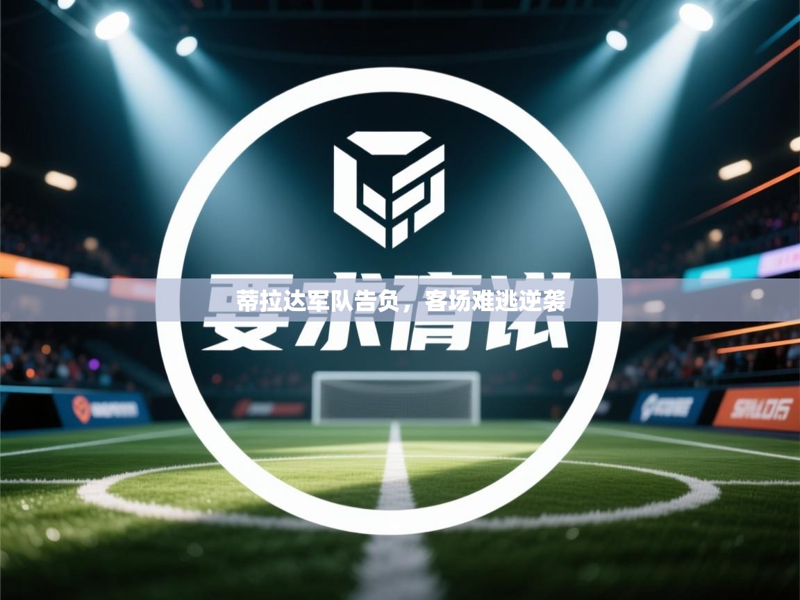 蒂拉达军队告负,客场难逃逆袭 第1张