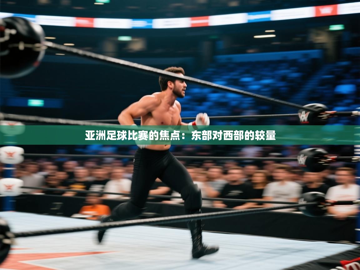 亚洲足球比赛的焦点：东部对西部的较量  第1张