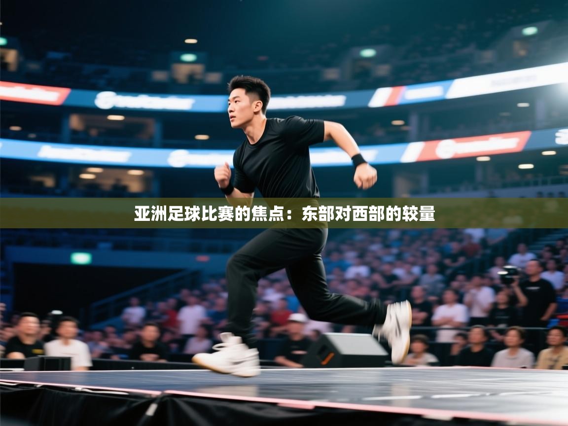 亚洲足球比赛的焦点：东部对西部的较量  第2张