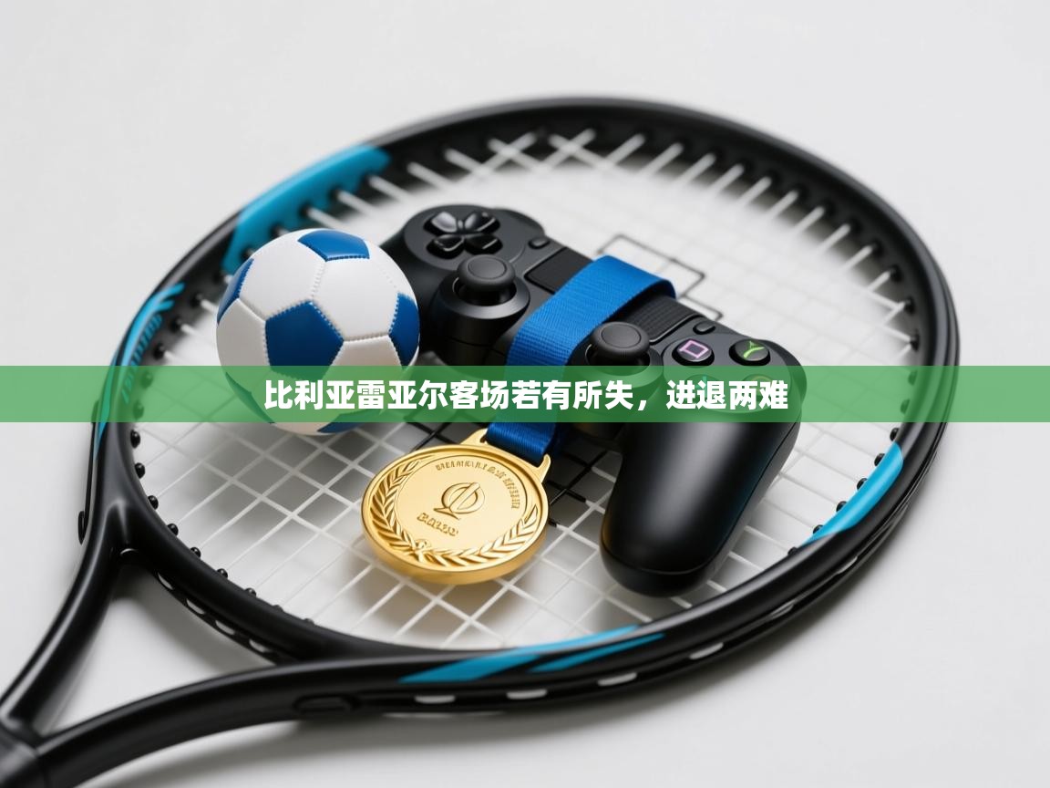 比利亚雷亚尔客场若有所失，进退两难  第1张