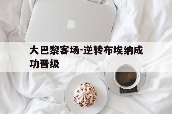 开云体育官网入口网页-包含大巴黎客场-逆转布埃纳成功晋级的词条