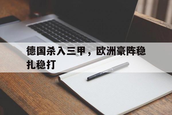 开云体育中国官方-包含德国杀入三甲，欧洲豪阵稳扎稳打的词条